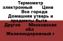 Термометр электронный 	 . › Цена ­ 300 - Все города Домашняя утварь и предметы быта » Другое   . Московская обл.,Железнодорожный г.